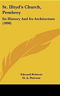 St. Illtyds Church, Pembrey: Its History and Its Architecture (1898) (Hardcover)