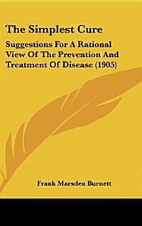 The Simplest Cure: Suggestions for a Rational View of the Prevention and Treatment of Disease (1905) (Hardcover)