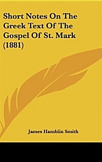 Short Notes on the Greek Text of the Gospel of St. Mark (1881) (Hardcover)