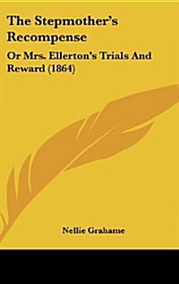 The Stepmothers Recompense: Or Mrs. Ellertons Trials and Reward (1864) (Hardcover)