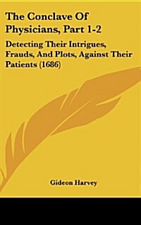 The Conclave of Physicians, Part 1-2: Detecting Their Intrigues, Frauds, and Plots, Against Their Patients (1686) (Hardcover)