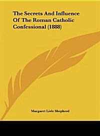 The Secrets and Influence of the Roman Catholic Confessional (1888) (Hardcover)