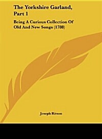 The Yorkshire Garland, Part 1: Being a Curious Collection of Old and New Songs (1788) (Hardcover)