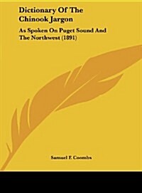 Dictionary of the Chinook Jargon: As Spoken on Puget Sound and the Northwest (1891) (Hardcover)