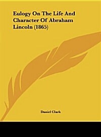 Eulogy on the Life and Character of Abraham Lincoln (1865) (Hardcover)