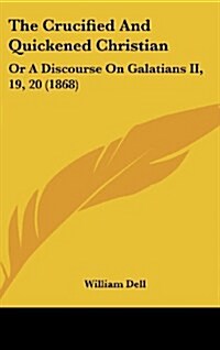 The Crucified and Quickened Christian: Or a Discourse on Galatians II, 19, 20 (1868) (Hardcover)