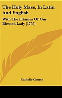 The Holy Mass, in Latin and English: With the Litanies of Our Blessed Lady (1755) (Hardcover)
