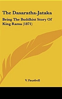 The Dasaratha-Jataka: Being the Buddhist Story of King Rama (1871) (Hardcover)