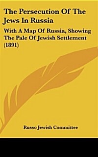 The Persecution of the Jews in Russia: With a Map of Russia, Showing the Pale of Jewish Settlement (1891) (Hardcover)