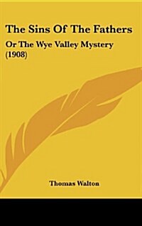 The Sins of the Fathers: Or the Wye Valley Mystery (1908) (Hardcover)