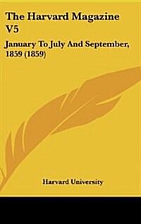 The Harvard Magazine V5: January to July and September, 1859 (1859) (Hardcover)