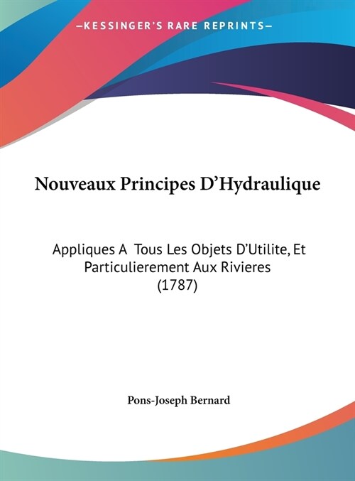 Nouveaux Principes DHydraulique: Appliques a Tous Les Objets DUtilite, Et Particulierement Aux Rivieres (1787) (Hardcover)