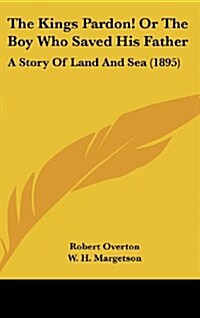 The Kings Pardon! or the Boy Who Saved His Father: A Story of Land and Sea (1895) (Hardcover)