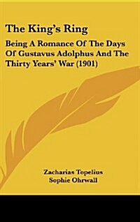 The Kings Ring: Being a Romance of the Days of Gustavus Adolphus and the Thirty Years War (1901) (Hardcover)