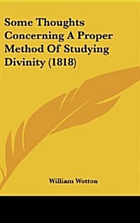 Some Thoughts Concerning a Proper Method of Studying Divinity (1818) (Hardcover)