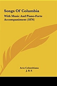 Songs of Columbia: With Music and Piano-Forte Accompaniment (1876) (Hardcover)