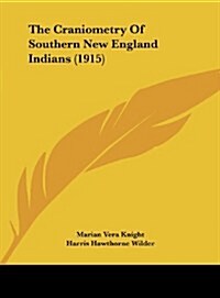 The Craniometry of Southern New England Indians (1915) (Hardcover)