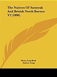 The Natives of Sarawak and British North Borneo V2 (1896) (Hardcover)