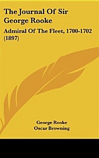 The Journal of Sir George Rooke: Admiral of the Fleet, 1700-1702 (1897) (Hardcover)