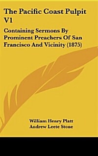 The Pacific Coast Pulpit V1: Containing Sermons by Prominent Preachers of San Francisco and Vicinity (1875) (Hardcover)