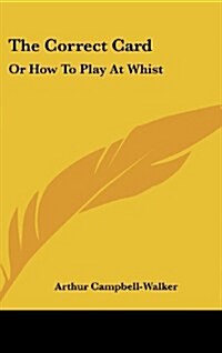 The Correct Card: Or How to Play at Whist: A Whist Catechism (1877) (Hardcover)