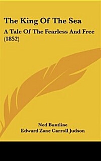 The King of the Sea: A Tale of the Fearless and Free (1852) (Hardcover)