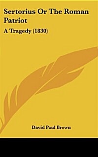 Sertorius or the Roman Patriot: A Tragedy (1830) (Hardcover)