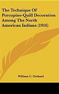 The Technique of Porcupine-Quill Decoration Among the North American Indians (1916) (Hardcover)