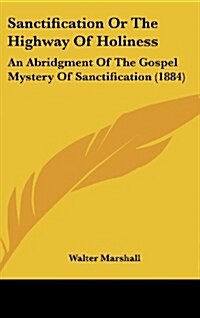 Sanctification or the Highway of Holiness: An Abridgment of the Gospel Mystery of Sanctification (1884) (Hardcover)