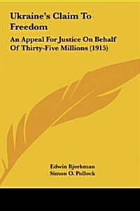 Ukraines Claim to Freedom: An Appeal for Justice on Behalf of Thirty-Five Millions (1915) (Hardcover)