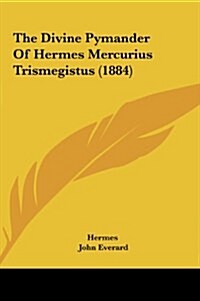 The Divine Pymander of Hermes Mercurius Trismegistus (1884) (Hardcover)