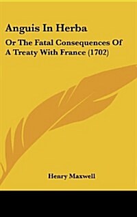 Anguis in Herba: Or the Fatal Consequences of a Treaty with France (1702) (Hardcover)