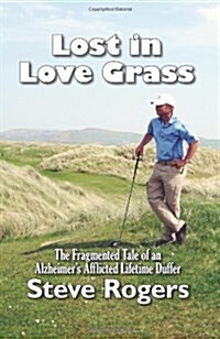 Lost in Love Grass: The Fragmented Tale of an Alzheimers Afflicted Lifetime Duffer (Hardcover)