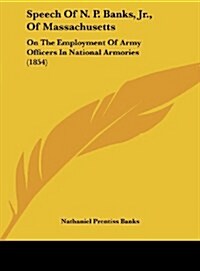 Speech of N. P. Banks, Jr., of Massachusetts: On the Employment of Army Officers in National Armories (1854) (Hardcover)