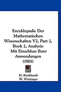 Encyklopadie Der Mathematischen Wissenschaften V2, Part 2, Book 2, Analysis: Mit Einschluss Ihrer Anwendungen (1901) (Hardcover)