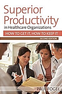 Superior Productivity in Healthcare Organizations: How to Get It, How to Keep It (Paperback, 2)