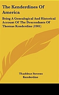 The Kenderdines of America: Being a Genealogical and Historical Account of the Descendants of Thomas Kenderdine (1901) (Hardcover)