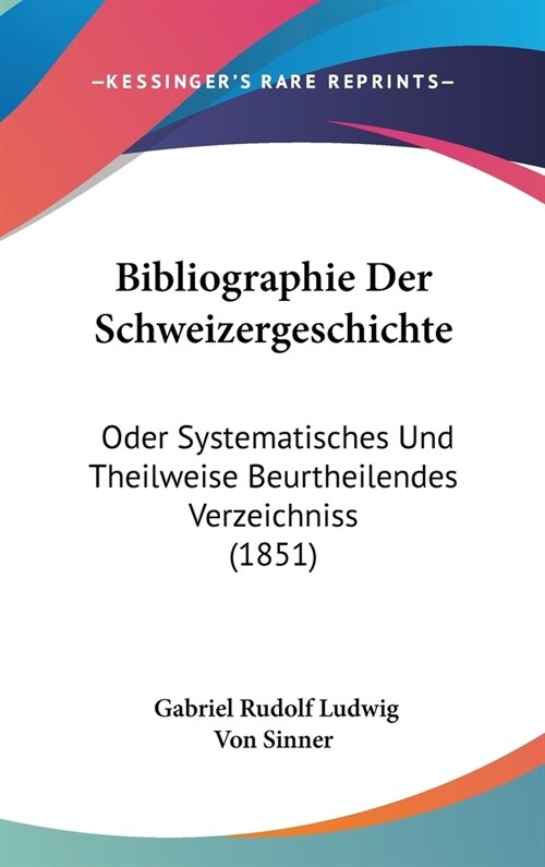 Bibliographie Der Schweizergeschichte: Oder Systematisches Und Theilweise Beurtheilendes Verzeichniss (1851) (Hardcover)