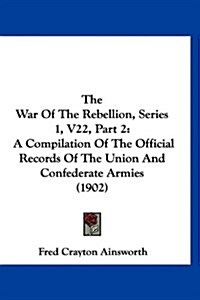 The War of the Rebellion, Series 1, V22, Part 2: A Compilation of the Official Records of the Union and Confederate Armies (1902) (Hardcover)