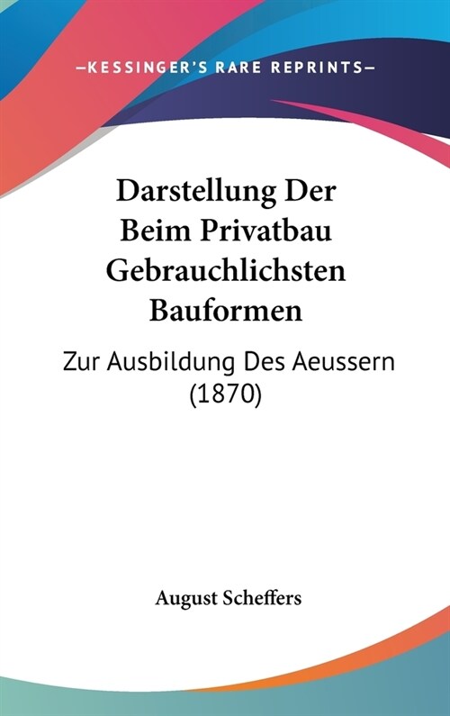 Darstellung Der Beim Privatbau Gebrauchlichsten Bauformen: Zur Ausbildung Des Aeussern (1870) (Hardcover)