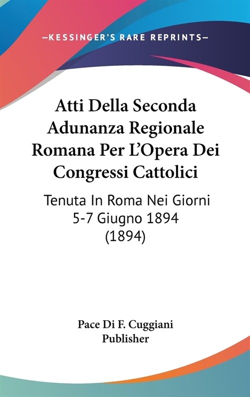 Atti Della Seconda Adunanza Regionale Romana Per LOpera Dei Congressi Cattolici: Tenuta in Roma Nei Giorni 5-7 Giugno 1894 (1894) (Hardcover)