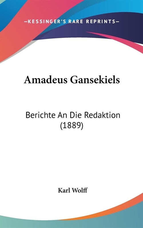 Amadeus Gansekiels: Berichte an Die Redaktion (1889) (Hardcover)