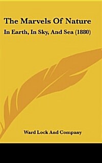 The Marvels of Nature: In Earth, in Sky, and Sea (1880) (Hardcover)