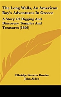 The Long Walls, an American Boys Adventures in Greece: A Story of Digging and Discovery Temples and Treasures (1896) (Hardcover)