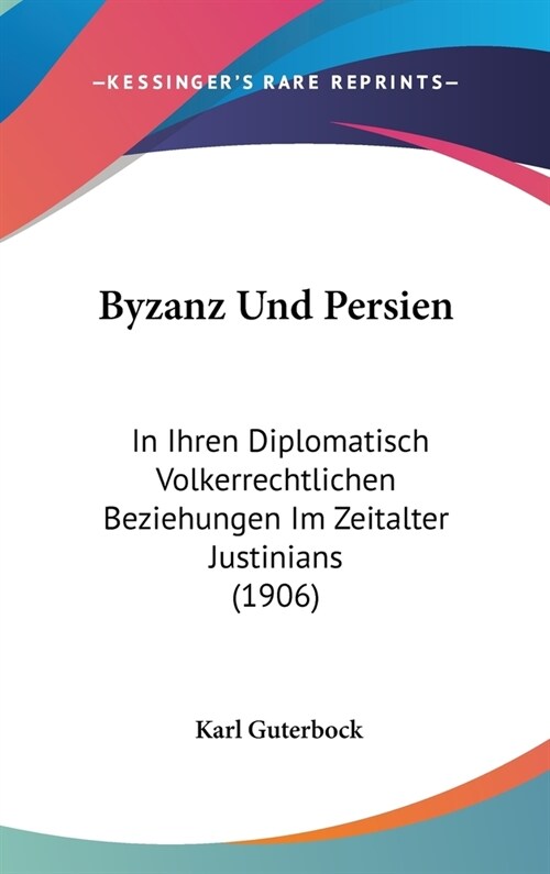 Byzanz Und Persien: In Ihren Diplomatisch Volkerrechtlichen Beziehungen Im Zeitalter Justinians (1906) (Hardcover)