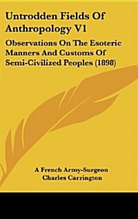 Untrodden Fields of Anthropology V1: Observations on the Esoteric Manners and Customs of Semi-Civilized Peoples (1898) (Hardcover)