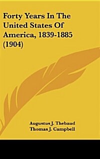 Forty Years in the United States of America, 1839-1885 (1904) (Hardcover)