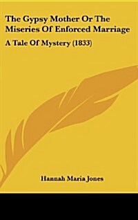 The Gypsy Mother or the Miseries of Enforced Marriage: A Tale of Mystery (1833) (Hardcover)