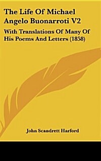 The Life of Michael Angelo Buonarroti V2: With Translations of Many of His Poems and Letters (1858) (Hardcover)