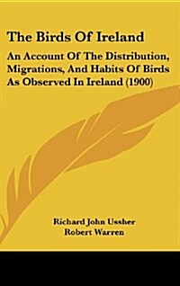 The Birds of Ireland: An Account of the Distribution, Migrations, and Habits of Birds as Observed in Ireland (1900) (Hardcover)